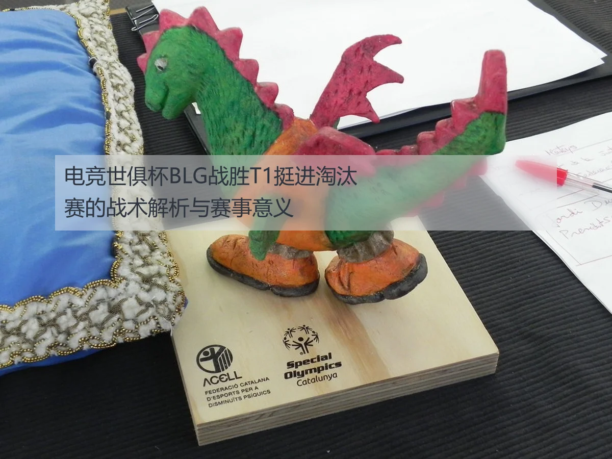 电竞世俱杯BLG战胜T1挺进淘汰赛的战术解析与赛事意义